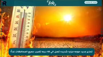 تحذير جديد: موجة حرارة شديدة تصل إلى 48 درجة تضرب جميع المحافظات غداً!